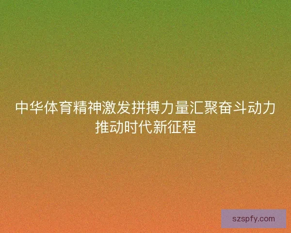 中华体育精神激发拼搏力量汇聚奋斗动力推动时代新征程