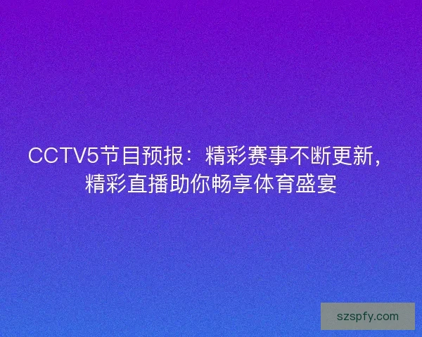CCTV5节目预报：精彩赛事不断更新，精彩直播助你畅享体育盛宴