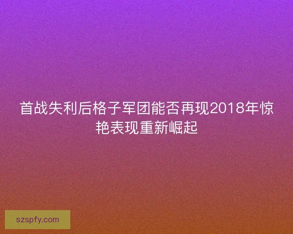 首战失利后格子军团能否再现2018年惊艳表现重新崛起